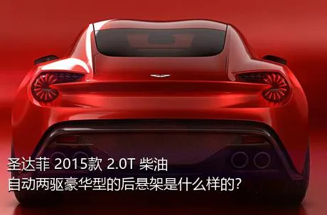 圣达菲 2015款 2.0T 柴油自动两驱豪华型的后悬架是什么样的？