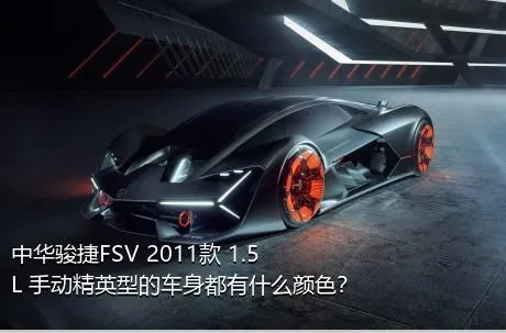 中华骏捷FSV 2011款 1.5L 手动精英型的车身都有什么颜色？