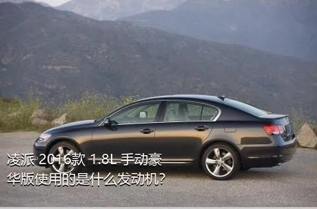 凌派 2016款 1.8L 手动豪华版使用的是什么发动机？