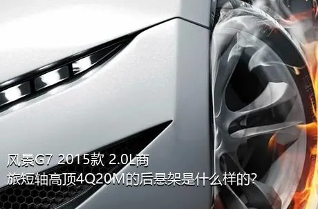 风景G7 2015款 2.0L商旅短轴高顶4Q20M的后悬架是什么样的？