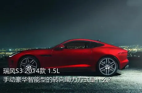 瑞风S3 2014款 1.5L 手动豪华智能型的转向助力方式是什么？