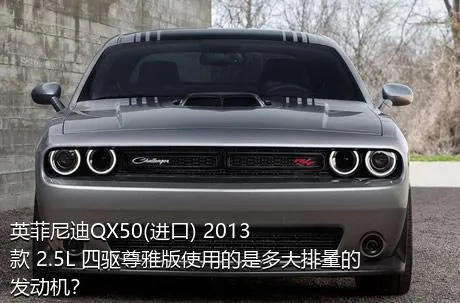 英菲尼迪QX50(进口) 2013款 2.5L 四驱尊雅版使用的是多大排量的发动机？