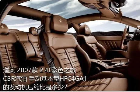 瑞风 2007款 2.4L彩色之旅 CBR汽油 手动基本型HFC4GA1的发动机压缩比是多少？