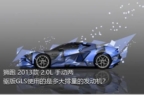 狮跑 2013款 2.0L 手动两驱版GLS使用的是多大排量的发动机？