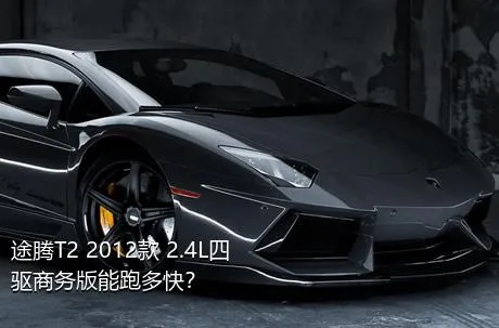 途腾T2 2012款 2.4L四驱商务版能跑多快？