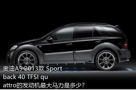 奥迪A5 2013款 Sportback 40 TFSI quattro的发动机最大马力是多少？