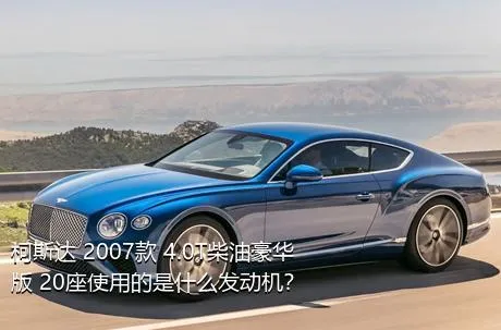 柯斯达 2007款 4.0T柴油豪华版 20座使用的是什么发动机？