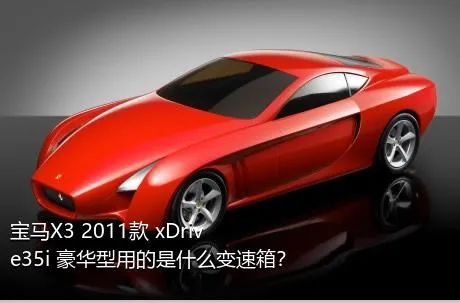 宝马X3 2011款 xDrive35i 豪华型用的是什么变速箱？