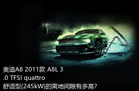 奥迪A8 2011款 A8L 3.0 TFSI quattro舒适型(245kW)的离地间隙有多高？