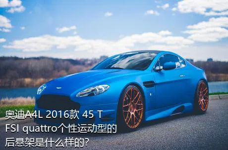 奥迪A4L 2016款 45 TFSI quattro个性运动型的后悬架是什么样的？