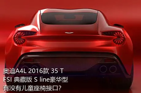 奥迪A4L 2016款 35 TFSI 典藏版 S line豪华型有没有儿童座椅接口？