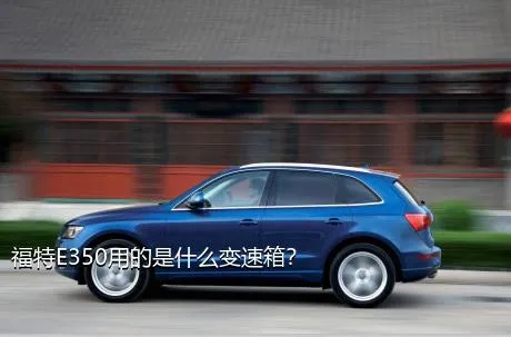 福特E350用的是什么变速箱？