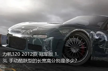 力帆320 2012款 冠军版 1.3L 手动酷跃型的长宽高分别是多少？