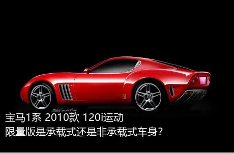 宝马1系 2010款 120i运动限量版是承载式还是非承载式车身？