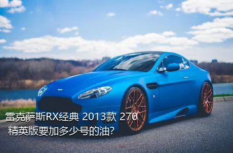 雷克萨斯RX经典 2013款 270 精英版要加多少号的油？