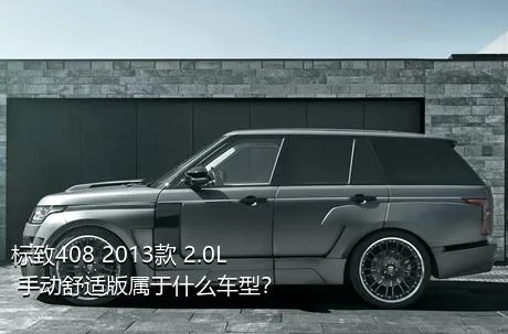 标致408 2013款 2.0L 手动舒适版属于什么车型？