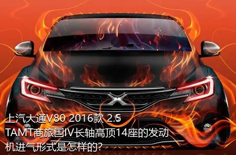 上汽大通V80 2016款 2.5TAMT商旅国IV长轴高顶14座的发动机进气形式是怎样的？