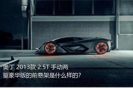 奥丁 2013款 2.5T 手动两驱豪华版的前悬架是什么样的？