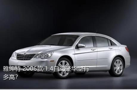 雅绅特 2006款 1.4自动豪华型有多高？