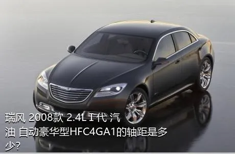 瑞风 2008款 2.4LⅠ代 汽油 自动豪华型HFC4GA1的轴距是多少？