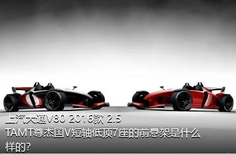 上汽大通V80 2016款 2.5TAMT尊杰国V短轴低顶7座的前悬架是什么样的？