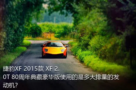 捷豹XF 2015款 XF 2.0T 80周年典藏豪华版使用的是多大排量的发动机？