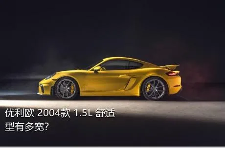 优利欧 2004款 1.5L 舒适型有多宽？