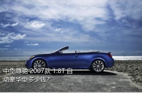 中华尊驰 2007款 1.8T 自动豪华型多少钱？
