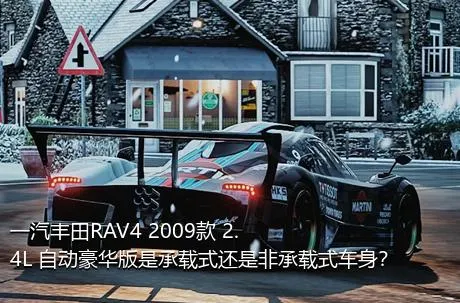 一汽丰田RAV4 2009款 2.4L 自动豪华版是承载式还是非承载式车身？