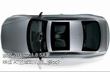 景程 2013款 1.8 SX豪华版 AT的发动机排量多大？