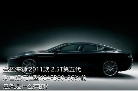 金杯海狮 2011款 2.5T第五代财富版标准型YC4FB90-36的前悬架是什么样的？