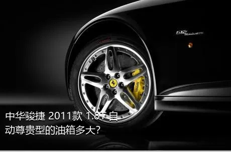 中华骏捷 2011款 1.8T 自动尊贵型的油箱多大？