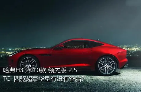 哈弗H3 2010款 领先版 2.5TCI 四驱超豪华型有没有备胎？