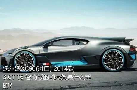 沃尔沃XC60(进口) 2014款 3.0T T6 智尚版的前悬架是什么样的？