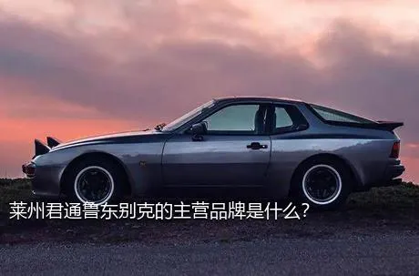 莱州君通鲁东别克的主营品牌是什么？