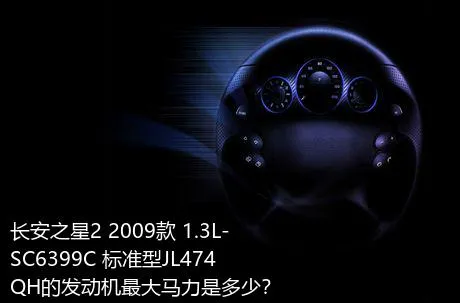 长安之星2 2009款 1.3L-SC6399C 标准型JL474QH的发动机最大马力是多少？