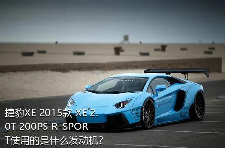捷豹XE 2015款 XE 2.0T 200PS R-SPORT使用的是什么发动机？
