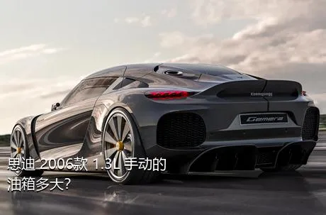 思迪 2006款 1.3L 手动的油箱多大？