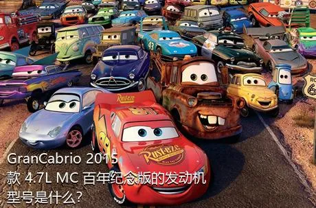 GranCabrio 2015款 4.7L MC 百年纪念版的发动机型号是什么？