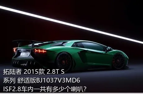 拓陆者 2015款 2.8T S系列 舒适版BJ1037V3MD6ISF2.8车内一共有多少个喇叭？