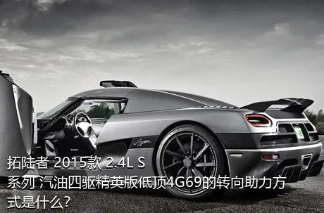 拓陆者 2015款 2.4L S系列 汽油四驱精英版低顶4G69的转向助力方式是什么？
