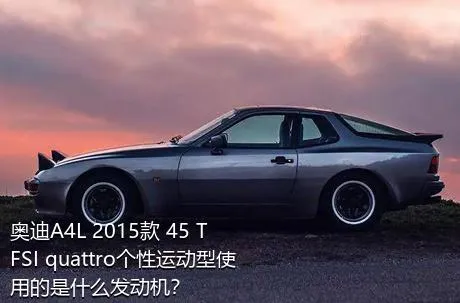 奥迪A4L 2015款 45 TFSI quattro个性运动型使用的是什么发动机？