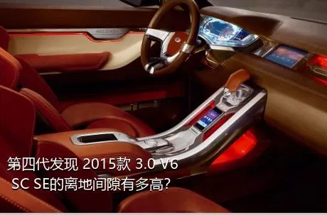 第四代发现 2015款 3.0 V6 SC SE的离地间隙有多高？