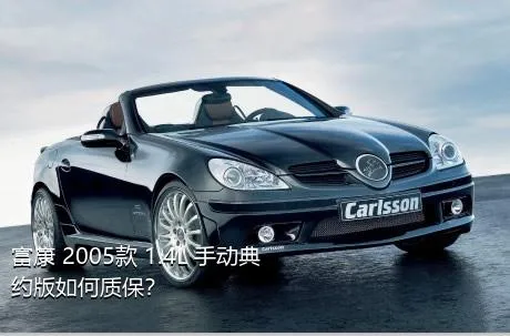 富康 2005款 1.4L 手动典约版如何质保？
