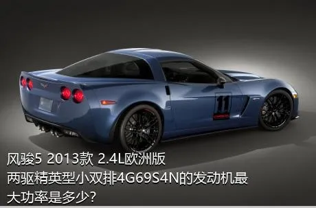 风骏5 2013款 2.4L欧洲版 两驱精英型小双排4G69S4N的发动机最大功率是多少？