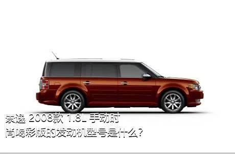 景逸 2008款 1.8L 手动时尚喝彩版的发动机型号是什么？