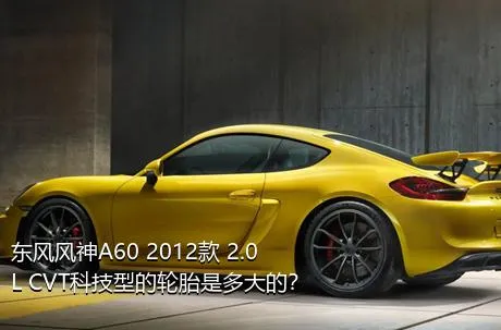 东风风神A60 2012款 2.0L CVT科技型的轮胎是多大的？