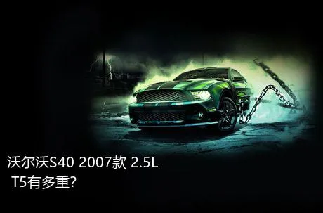 沃尔沃S40 2007款 2.5L T5有多重？