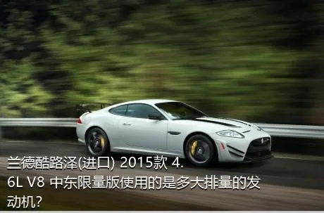 兰德酷路泽(进口) 2015款 4.6L V8 中东限量版使用的是多大排量的发动机？