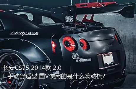 长安CS75 2014款 2.0L 手动舒适型 国V使用的是什么发动机？